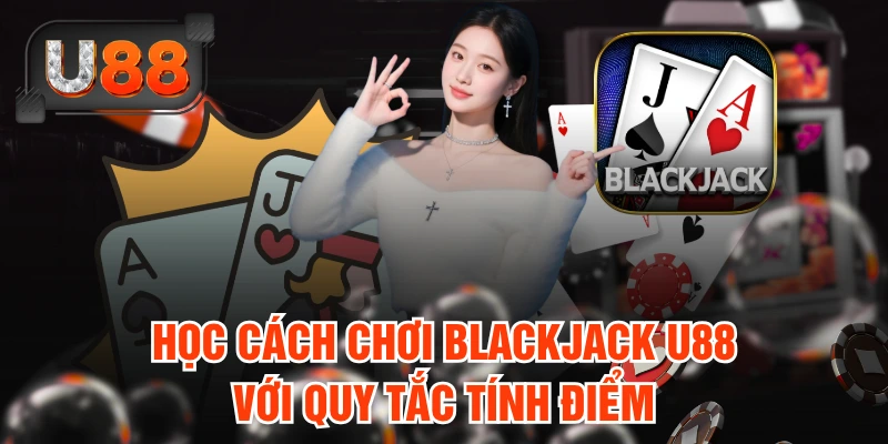 Học cách chơi Blackjack U88 với quy tắc tính điểm