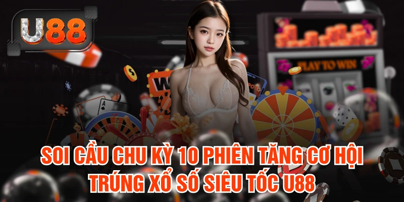 Soi cầu chu kỳ 10 phiên tăng cơ hội trúng xổ số Siêu Tốc U88